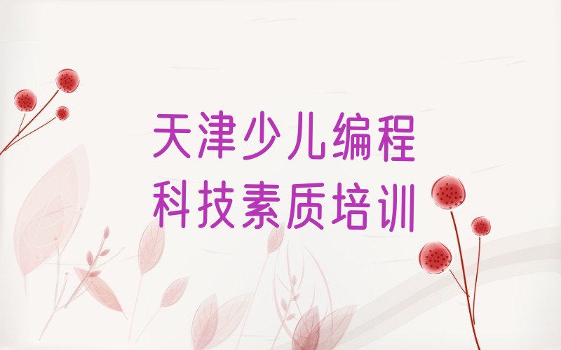十大天津北辰区少儿编程科技素质培训好不好名单今日一览排行榜排行榜