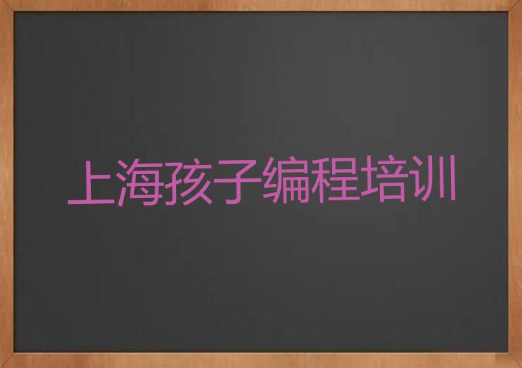 十大上海闵行区孩子编程培训正规的孩子编程机构人气排行榜榜单一览表排行榜