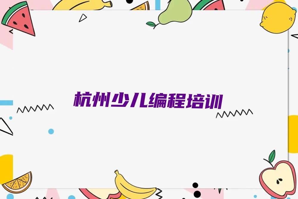 十大杭州拱墅区小儿编程培训班怎么选择课程排行榜