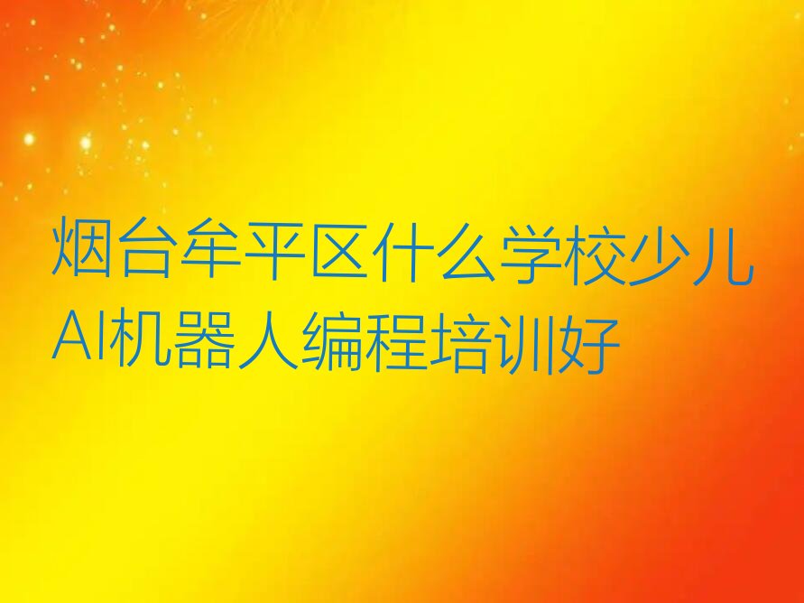 十大烟台牟平区什么学校少儿AI机器人编程培训好排行榜