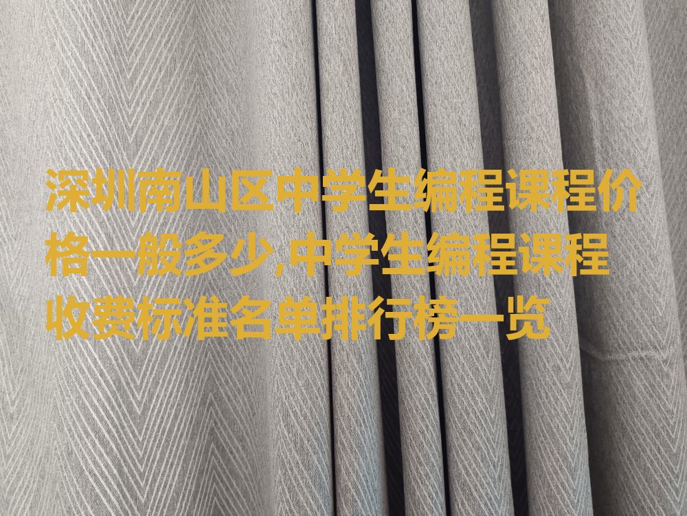 十大深圳南山区中学生编程课程价格一般多少,中学生编程课程收费标准名单排行榜一览排行榜