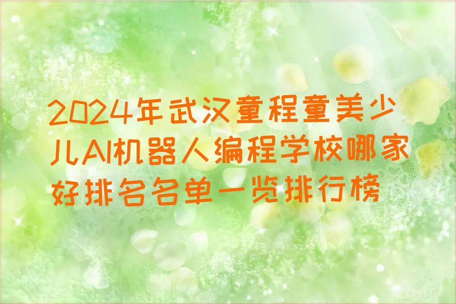 十大2024年武汉童程童美少儿AI机器人编程学校哪家好排名名单一览排行榜排行榜