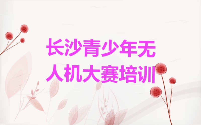 十大长沙雨花区青少年无人机大赛班培训怎么样学排行榜