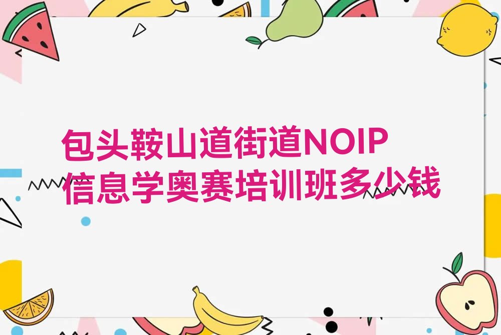 十大包头鞍山道街道NOIP信息学奥赛培训班多少钱排行榜