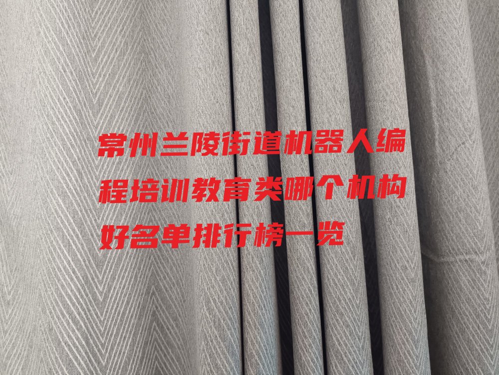 十大常州兰陵街道机器人编程培训教育类哪个机构好名单排行榜一览排行榜
