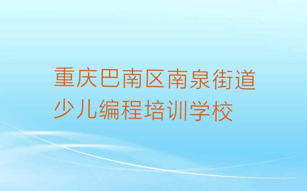 十大重庆巴南区十大少儿AI机器人编程培训机构排名榜-重庆巴南区好的少儿AI机器人编程培训班有哪排行榜一览表排行榜