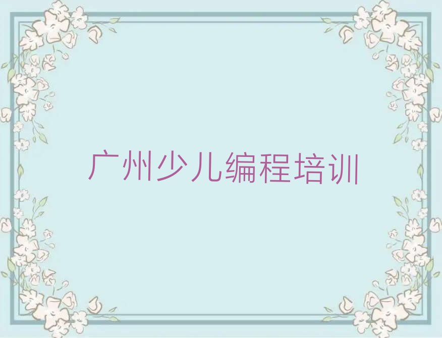 十大广州学c语言少儿编程哪个机构专业学的好排行榜名单公布一览表排行榜