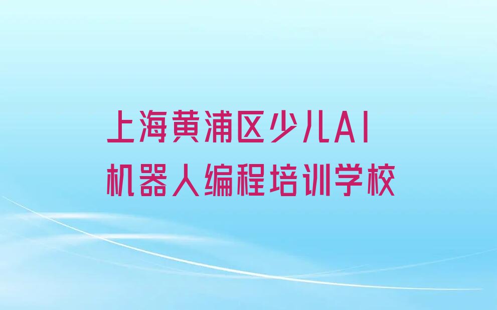 上海黄浦区少儿AI机器人编程培训学校