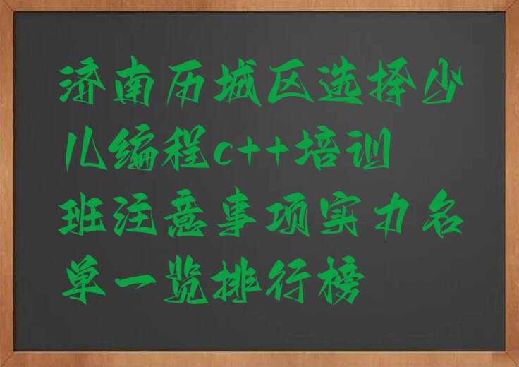 十大济南历城区选择少儿编程c++培训班注意事项实力名单一览排行榜排行榜