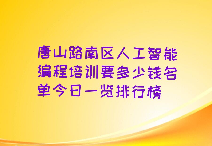 十大唐山路南区人工智能编程培训要多少钱名单今日一览排行榜排行榜