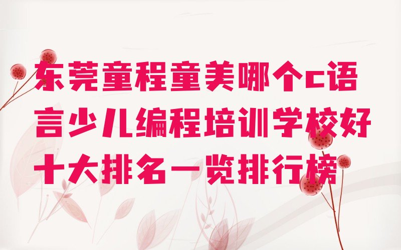 十大东莞童程童美哪个c语言少儿编程培训学校好十大排名一览排行榜排行榜