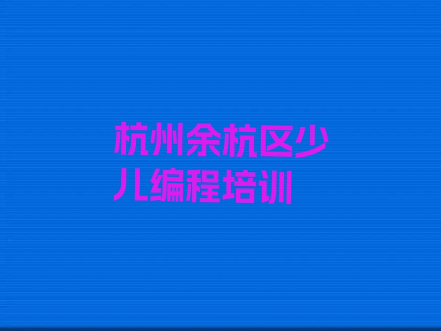 十大杭州余杭区小儿编程培训收费标准实力名单一览排行榜排行榜