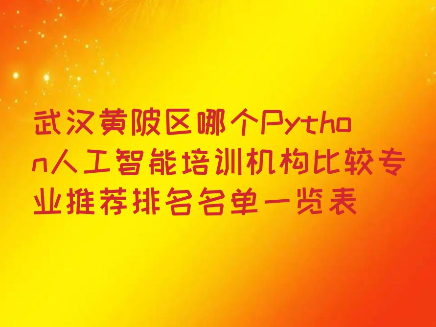 十大武汉黄陂区哪个Python人工智能培训机构比较专业推荐排名名单一览表排行榜
