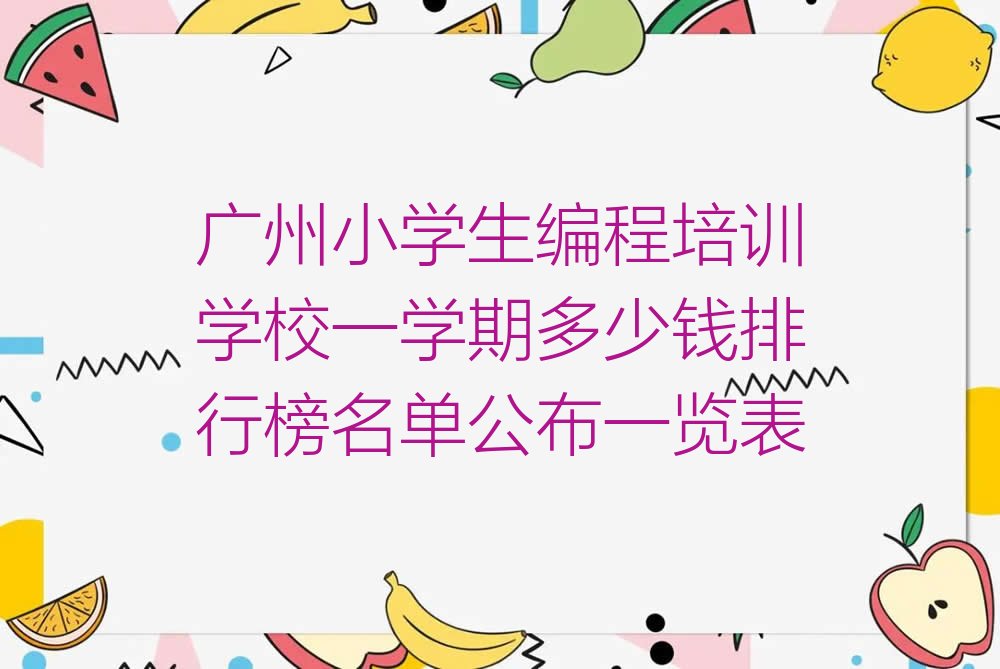 十大广州小学生编程培训学校一学期多少钱排行榜名单公布一览表排行榜