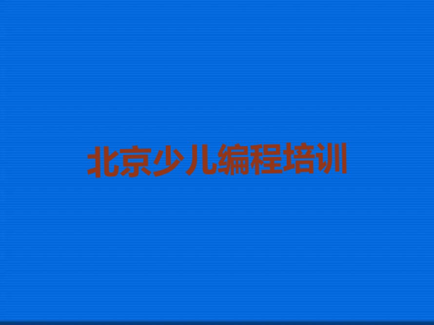 十大北京北京花园路报名学孩子编程培训班在哪里榜单一览推荐排行榜排行榜