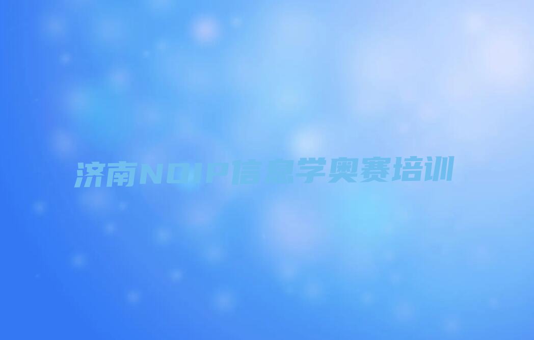 十大济南历下区NOIP信息学奥赛学校有哪里实力兼具榜单一览表排行榜