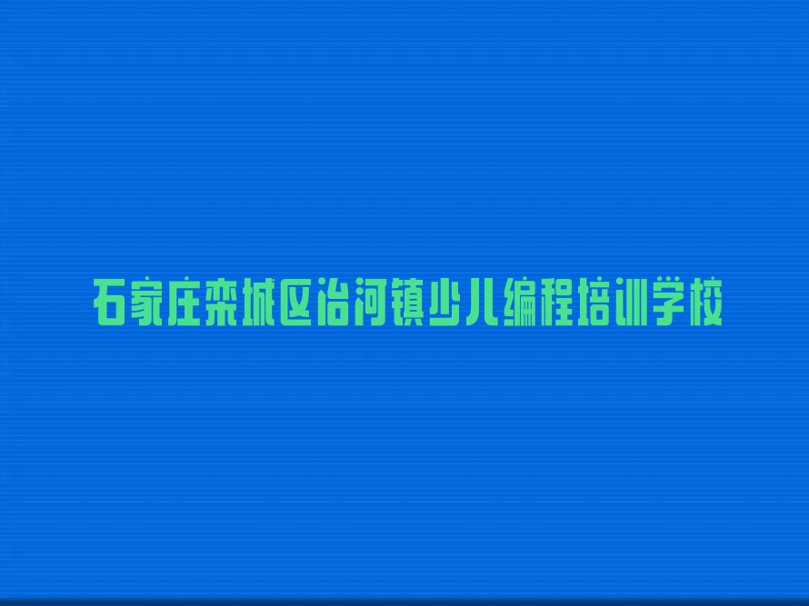十大2024年石家庄冶河镇学习乐高编程名单精选一览排行榜排行榜