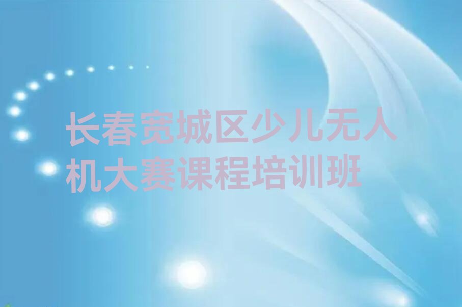 长春宽城区少儿无人机大赛培训学校