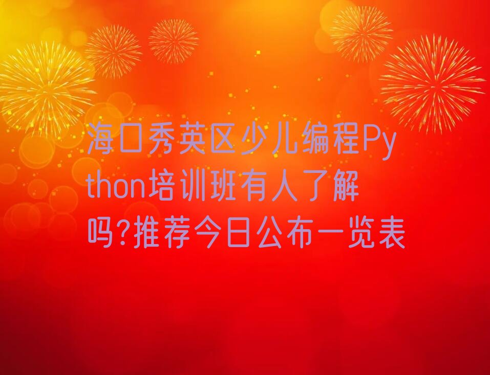 十大海口秀英区少儿编程Python培训班有人了解吗?推荐今日公布一览表排行榜