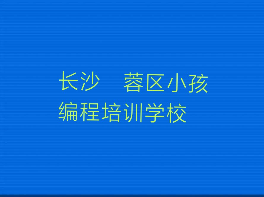 长沙芙蓉区小孩编程培训学校