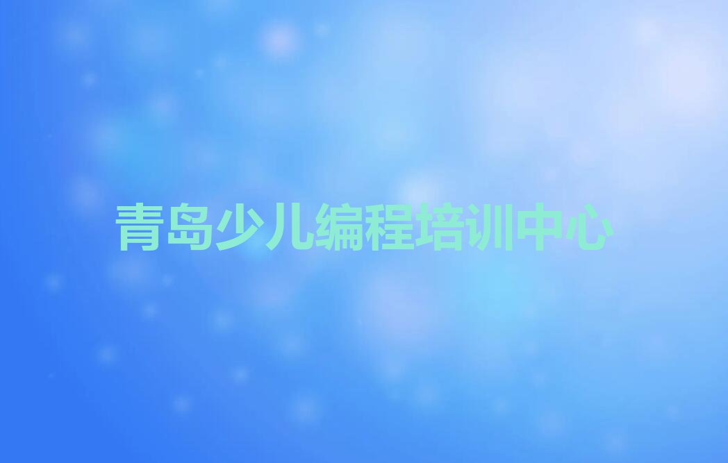 十大青岛流亭街道有哪些正规的小孩编程课培训班十强排名榜一览表排行榜