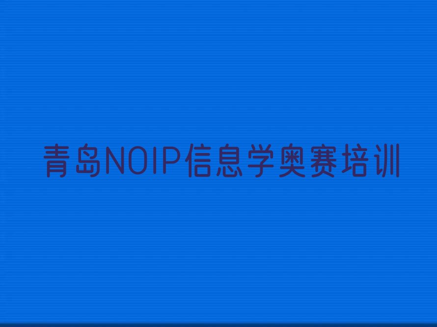 十大2024青岛NOIP信息学奥赛培训班培训学校收费价格表榜单一览推荐排行榜排行榜