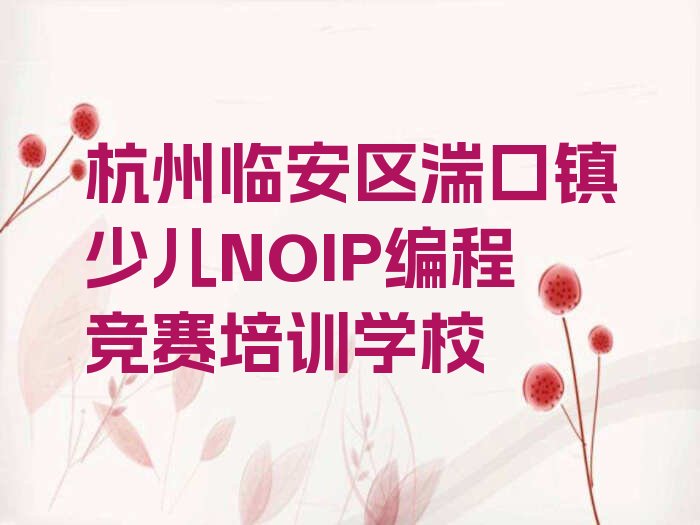 十大杭州临安区少儿NOIP编程竞赛学校有哪里排行榜