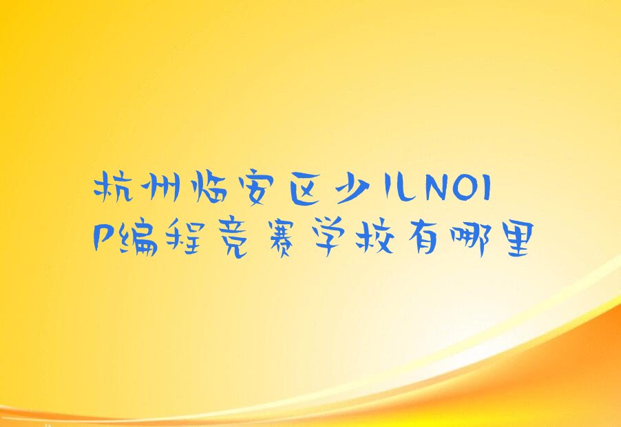 杭州临安区湍口镇少儿NOIP编程竞赛培训学校