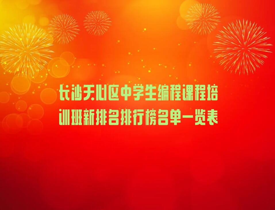 十大长沙天心区中学生编程课程培训班新排名排行榜名单一览表排行榜