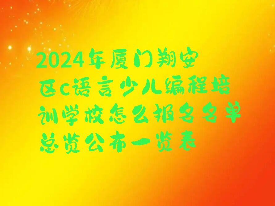 十大2024年厦门翔安区c语言少儿编程培训学校怎么报名名单总览公布一览表排行榜