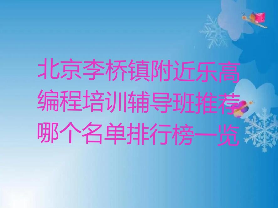 十大北京李桥镇附近乐高编程培训辅导班推荐哪个名单排行榜一览排行榜