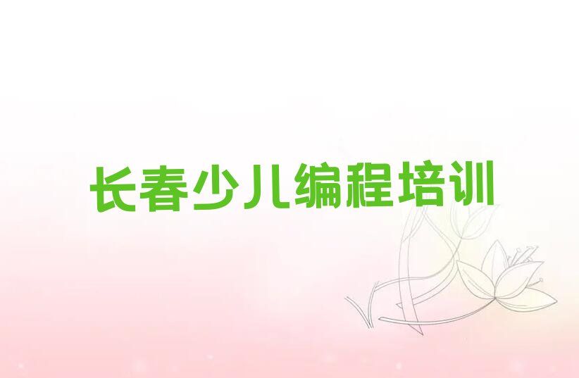 十大长春市学娃娃编程的地方排行榜