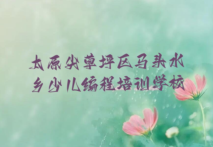 十大太原尖草坪区在职儿童编程培训排名前十大排行榜