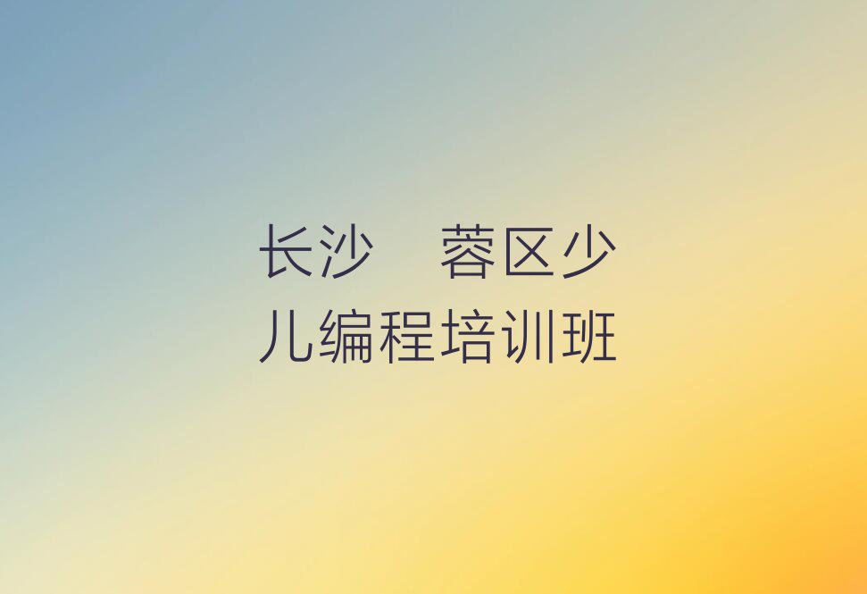 长沙芙蓉区少儿编程培训班