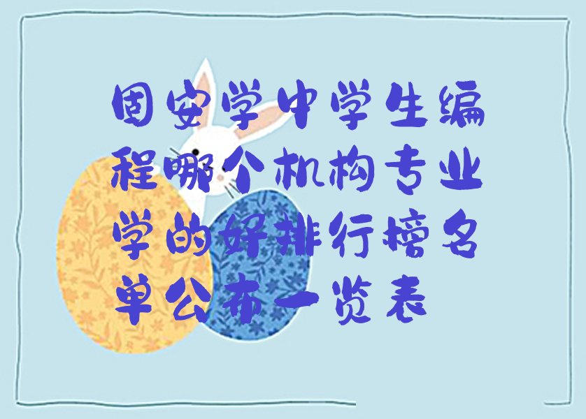 十大固安学中学生编程哪个机构专业学的好排行榜名单公布一览表排行榜