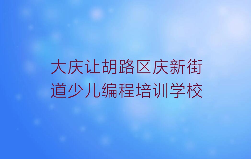大庆让胡路区庆新街道少儿编程培训学校