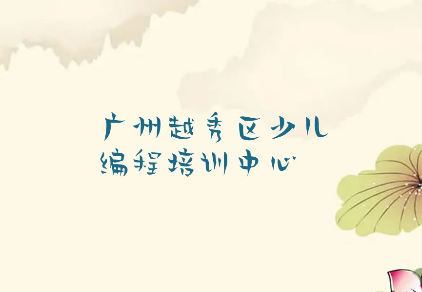十大广州越秀区少儿编程科技素质在哪里学少儿编程科技素质好实力兼具榜单一览表排行榜