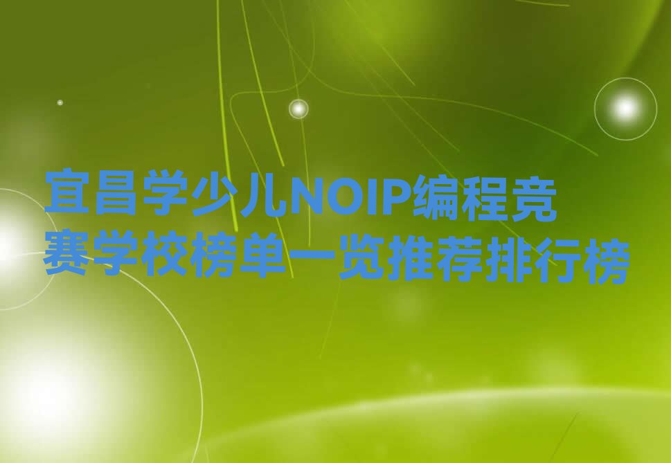 十大宜昌学少儿NOIP编程竞赛学校榜单一览推荐排行榜排行榜