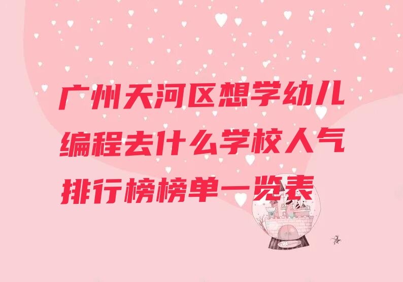 十大广州天河区想学幼儿编程去什么学校人气排行榜榜单一览表排行榜