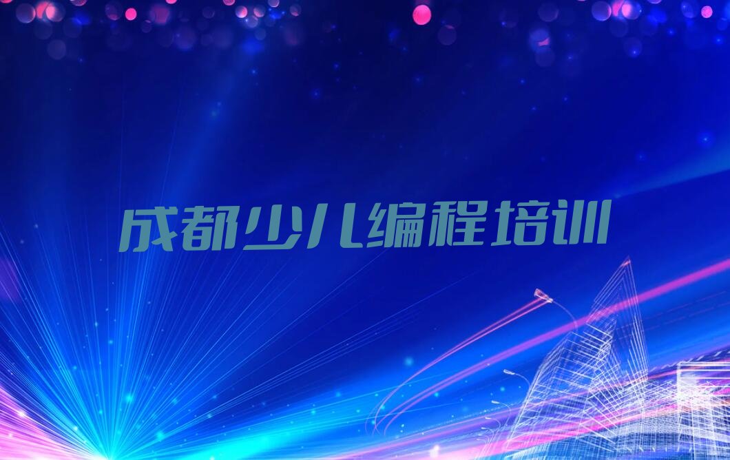 十大2024成都少儿编程科技素质培训中心培训学校榜单一览推荐排行榜排行榜