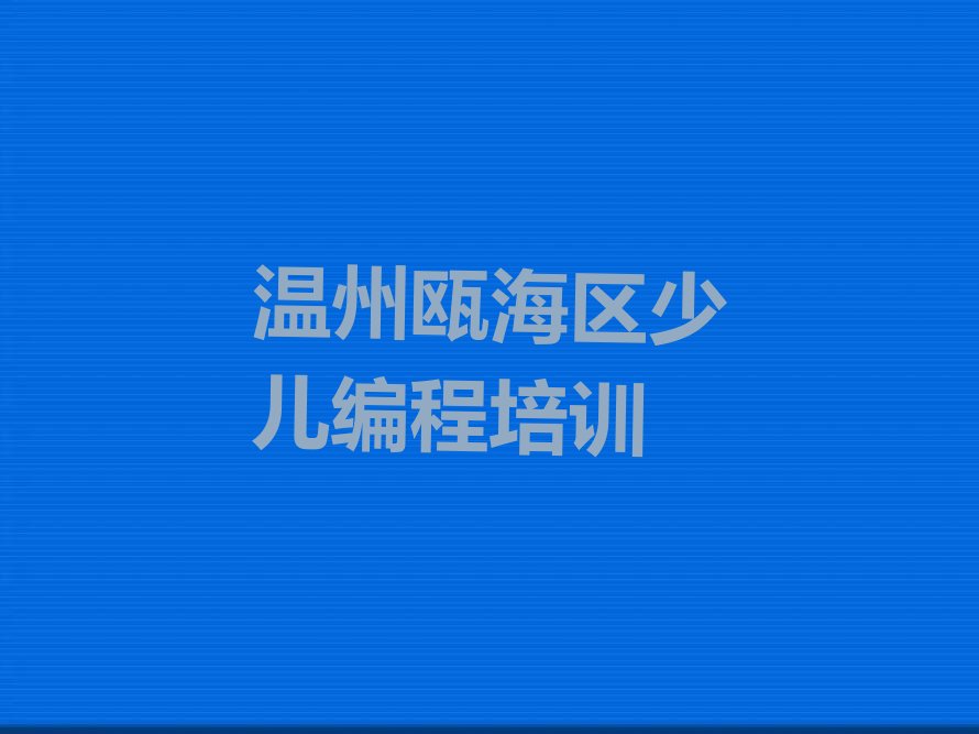 十大2024年温州丽岙街道学乐高编程去哪里名单精选一览排行榜排行榜