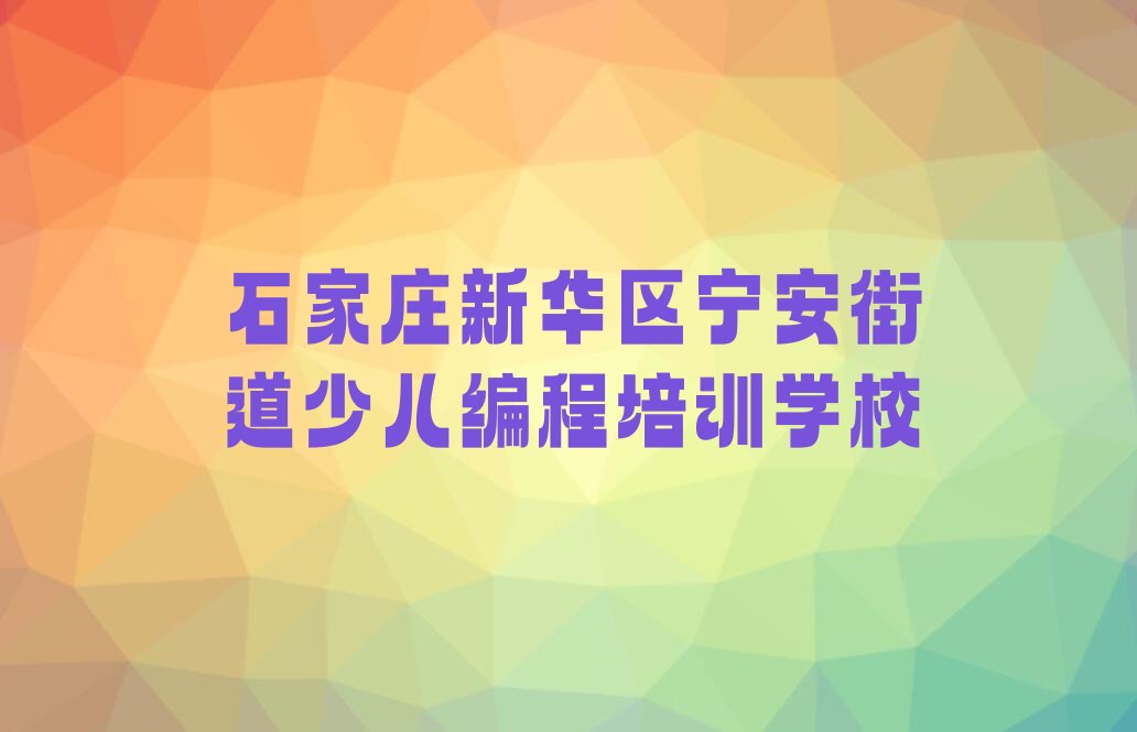 石家庄新华区宁安街道少儿编程培训学校