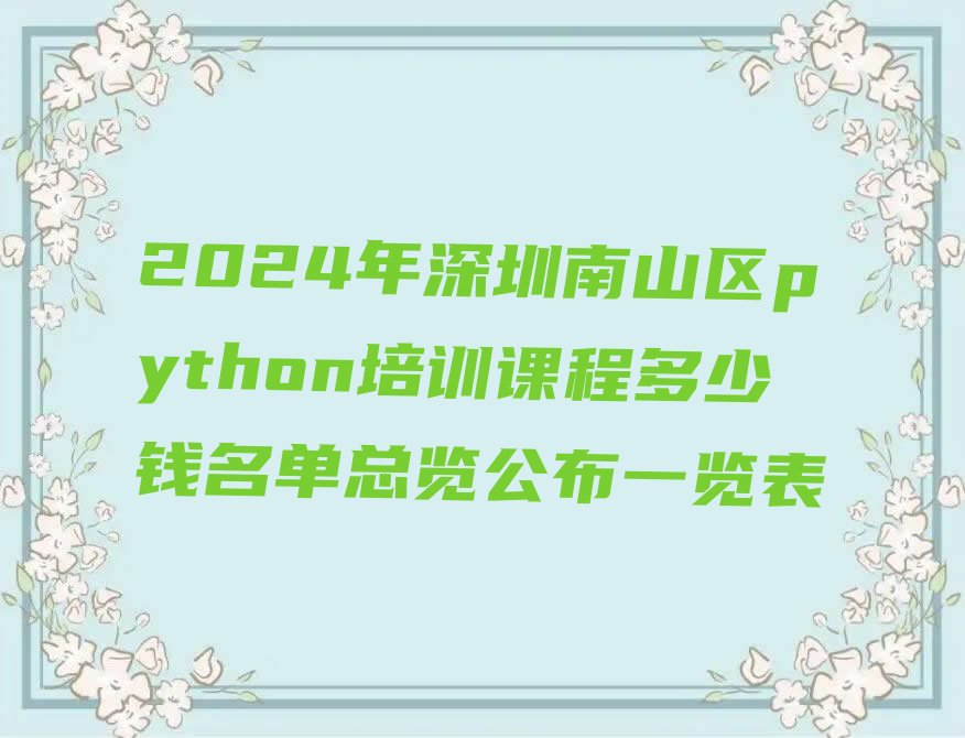 十大2024年深圳南山区python培训课程多少钱名单总览公布一览表排行榜