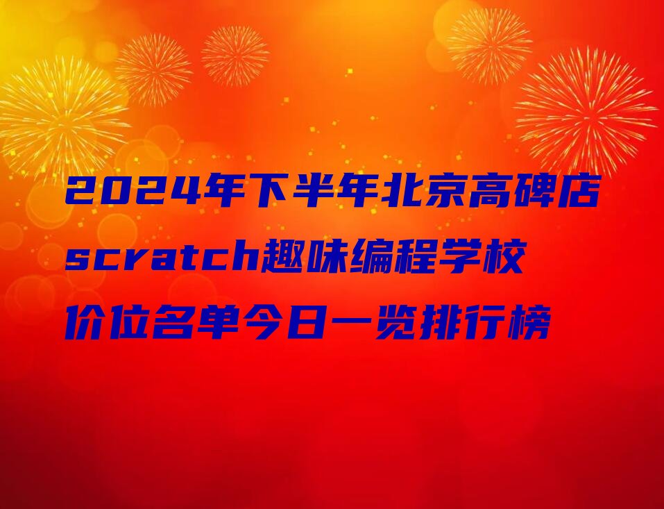 十大2024年下半年北京高碑店scratch趣味编程学校价位名单今日一览排行榜排行榜