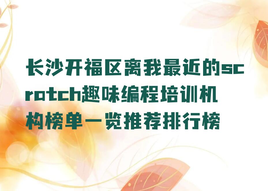 十大长沙开福区离我最近的scratch趣味编程培训机构榜单一览推荐排行榜排行榜