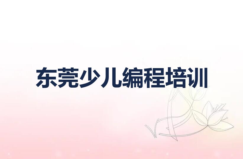 十大2024年东莞哪里可以学小孩编程实力名单一览排行榜排行榜