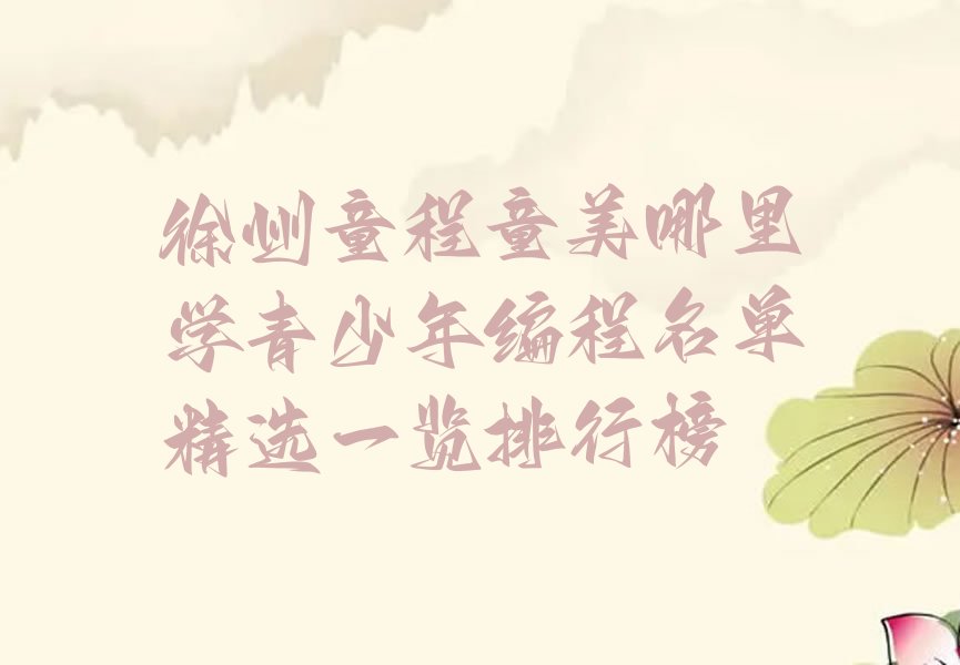 十大徐州童程童美哪里学青少年编程名单精选一览排行榜排行榜