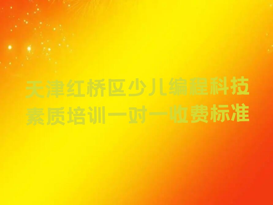 十大天津红桥区少儿编程科技素质培训一对一收费标准排行榜