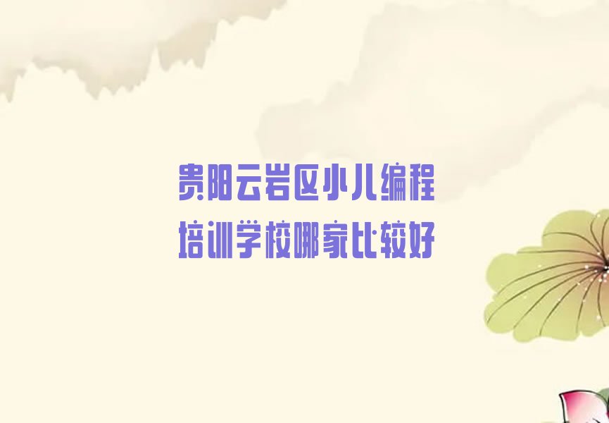 十大贵阳云岩区小儿编程培训学校哪家比较好排行榜
