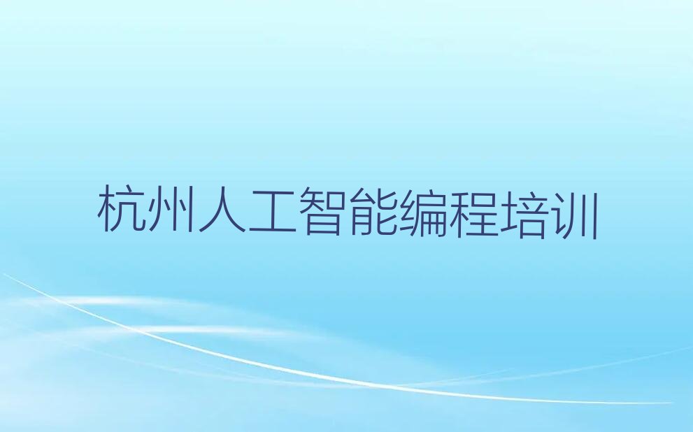 十大杭州西湖区人工智能编程培训辅导收费标准是多少排行榜